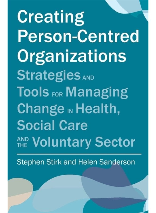 Creating Person Centred Organisations Strategies and Tools for Managing Change in Health Social Care and the Voluntary Sector - Paperback