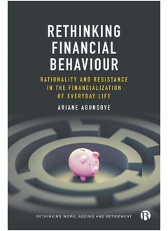 Rethinking Financial Behaviour: Rationality and Resistance in the Financialization of Everyday Life 