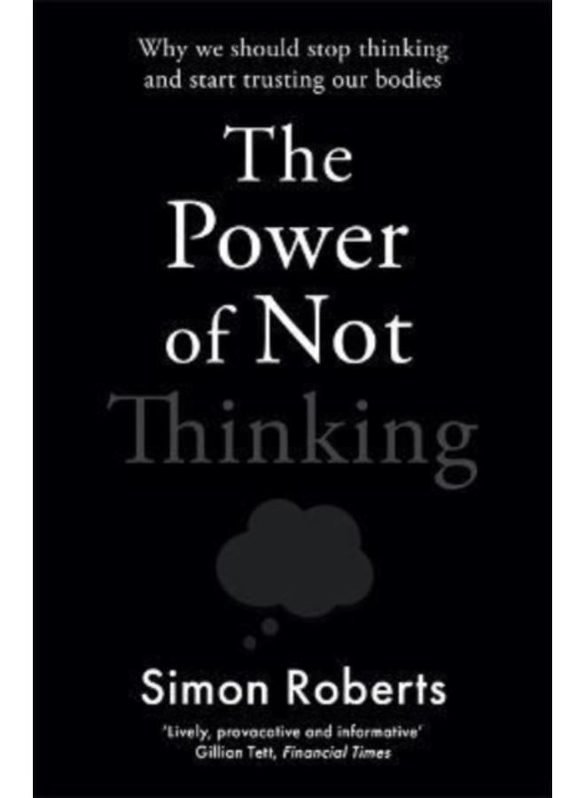 The Power of Not Thinking : Why We Should Stop Thinking and Start Trusting Our Bodies 