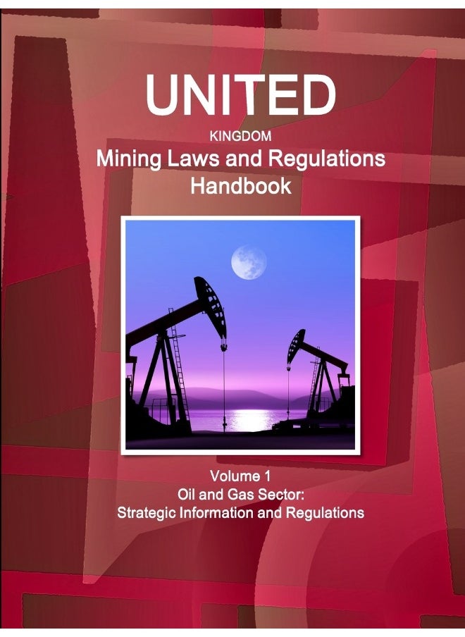 United Kingdom Mining Laws and Regulations Handbook Volume 1 Oil and Gas Sector: Strategic Information and Regulations  - Image 1