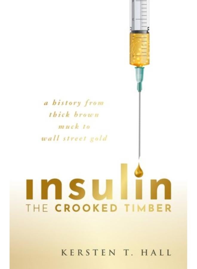 Insulin - The Crooked Timber : A History from Thick Brown Muck to Wall Street Gold 