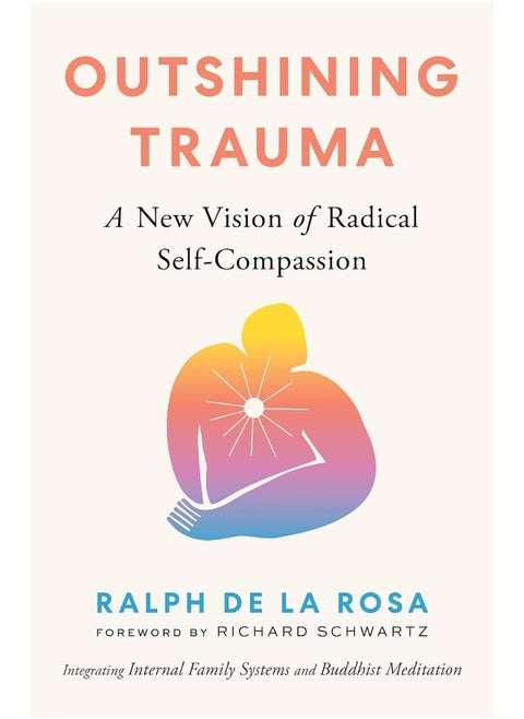 Outshining Trauma: A New Vision of Radical Self-Compassion Integrating Internal Family Systems and Buddhist Meditation
