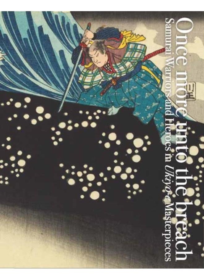 Once More Unto the Breach : Samurai Warriors and Heroes in Ukiyo-e Masterpieces 
