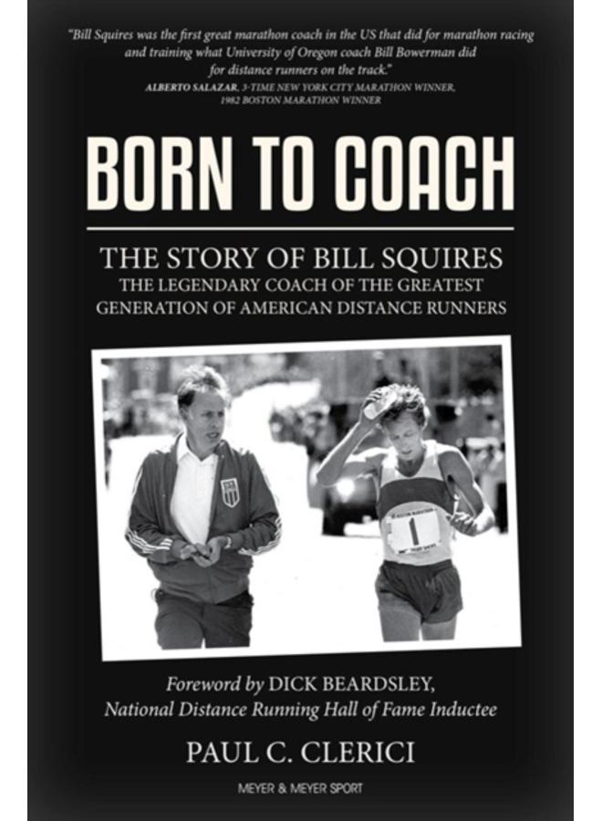 Born to Coach : The Story of Bill Squires, the Legendary Coach of the Greatest Generation of American Distance Runners 