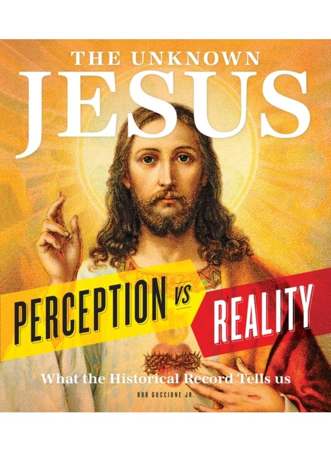 The Unknown Jesus Perception vs Reality What the Historical Record Shows Us - Hardback