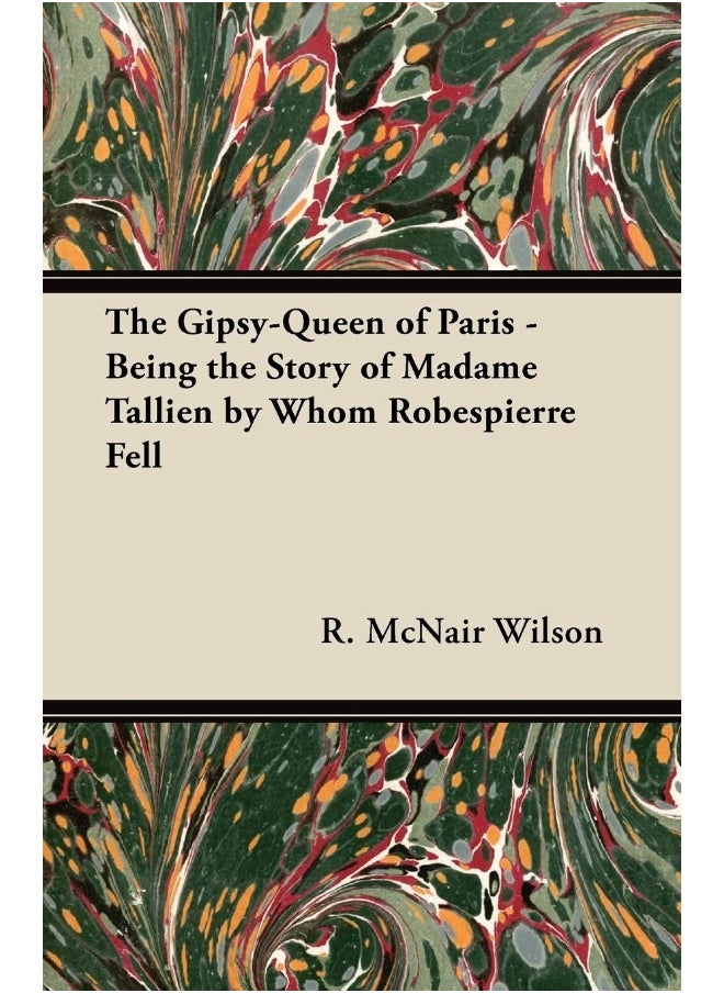 The Gipsy-Queen of Paris - Being the Story of Madame Tallien by Whom Robespierre Fell 