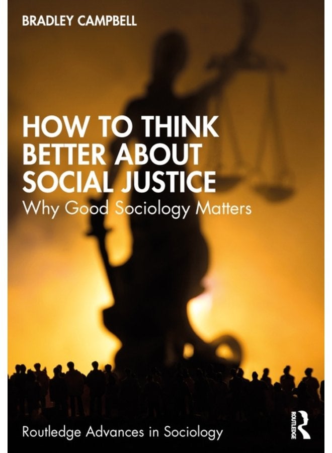 How to Think Better About Social Justice Why Good Sociology Matters - Paperback