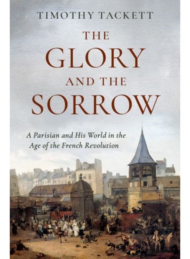 The Glory and the Sorrow A Parisian and His World in the Age of the French Revolution - Hardback