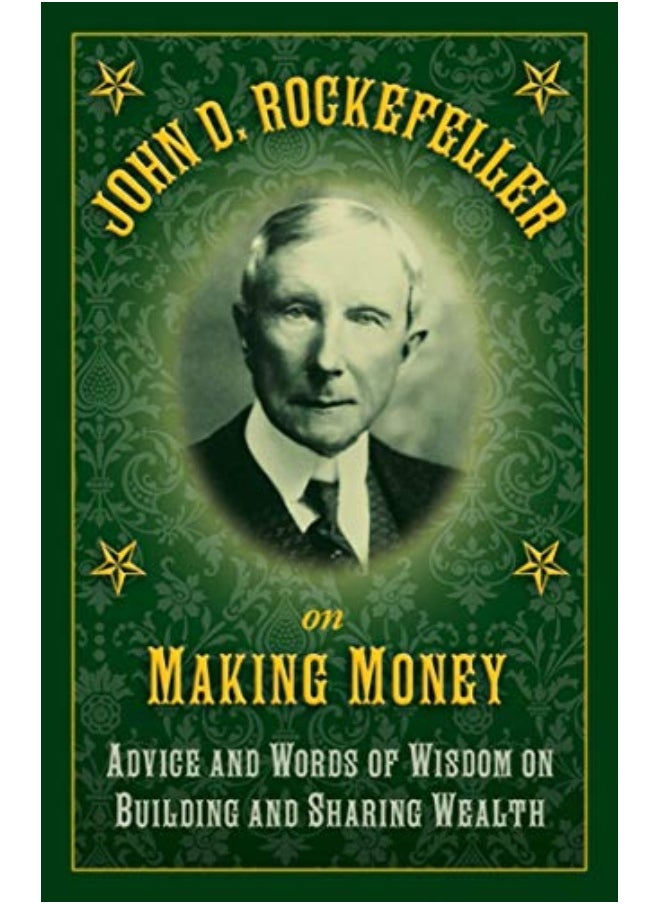John D Rockefeller On Making Money Advice And Words Of Wisdom On Building And Sharing Wealth 