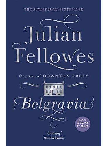 Julian Fellowess Belgravia A Tale Of Secrets And Scandal Set In 1840S London From The Creator Of D