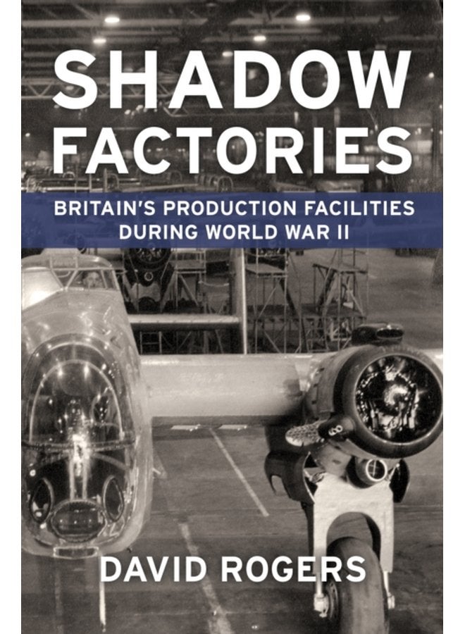 Shadow Factories Britain S Production Facilities and the Second World War - Paperback
