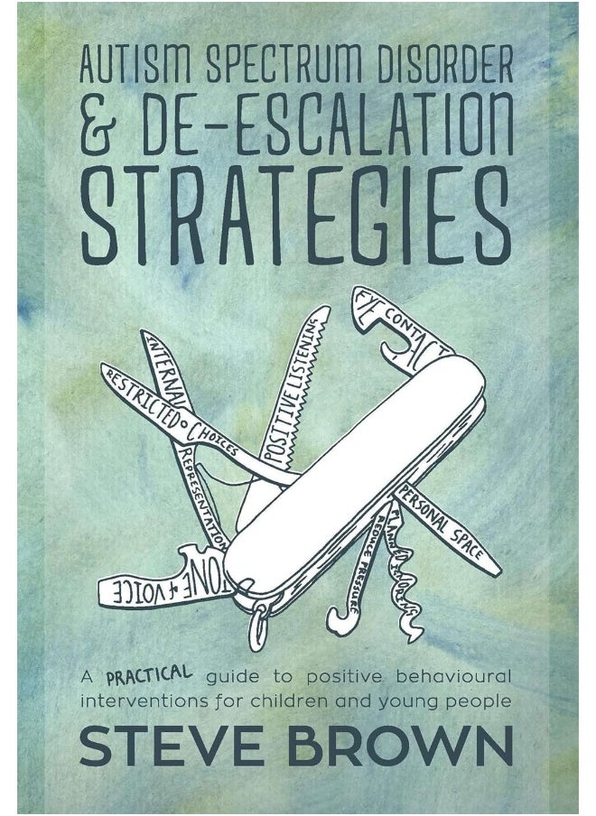 Autism Spectrum Disorder and De-escalation Strategies: A practical guide to positive behavioural interventions for children and young people