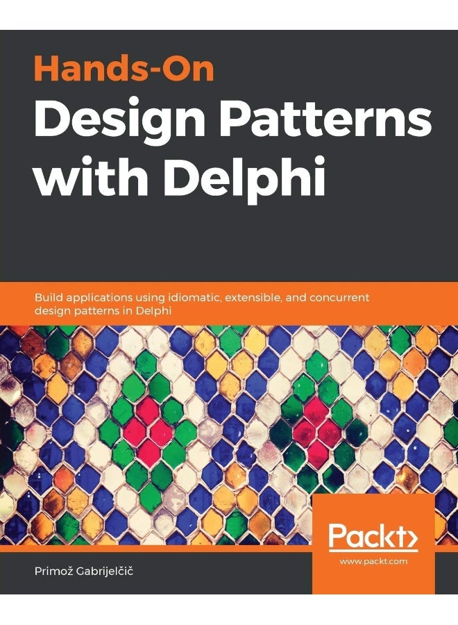 Hands-On Design Patterns with Delphi: Build applications using idiomatic, extensible, and concurrent design patterns in Delphi