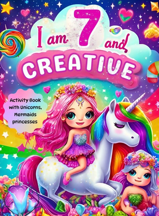 Gifts for 7 Year Old Girls : I Am 7 and Creative : Activity Book with Unicorns, Mermaids, Princesses: Christmas Birthday Presents for Girl Age Seven (Kids Books : I Am Creative, Band 7)