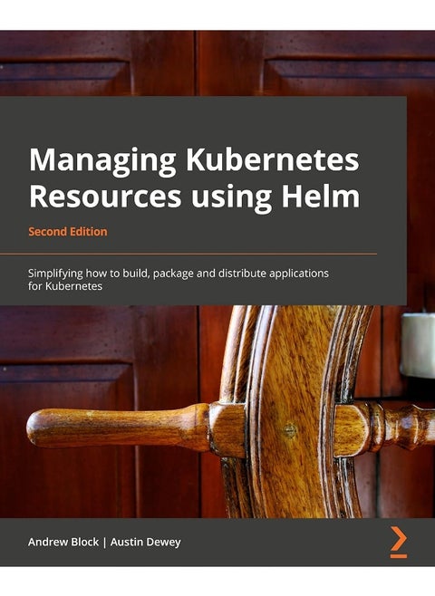 Managing Kubernetes Resources Using Helm - Second Edition: Simplifying how to build, package, and distribute applications for Kubernetes
