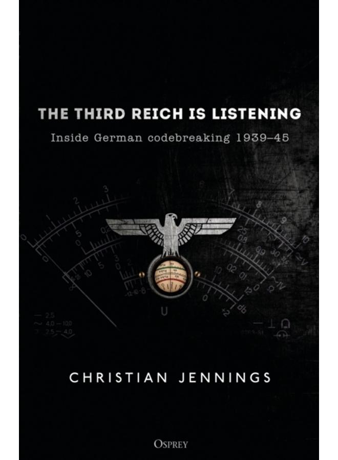 The Third Reich is Listening : Inside German codebreaking 1939???45 