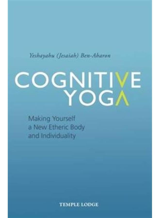 Cognitive Yoga : Making Yourself a New Etheric Body and Individuality 