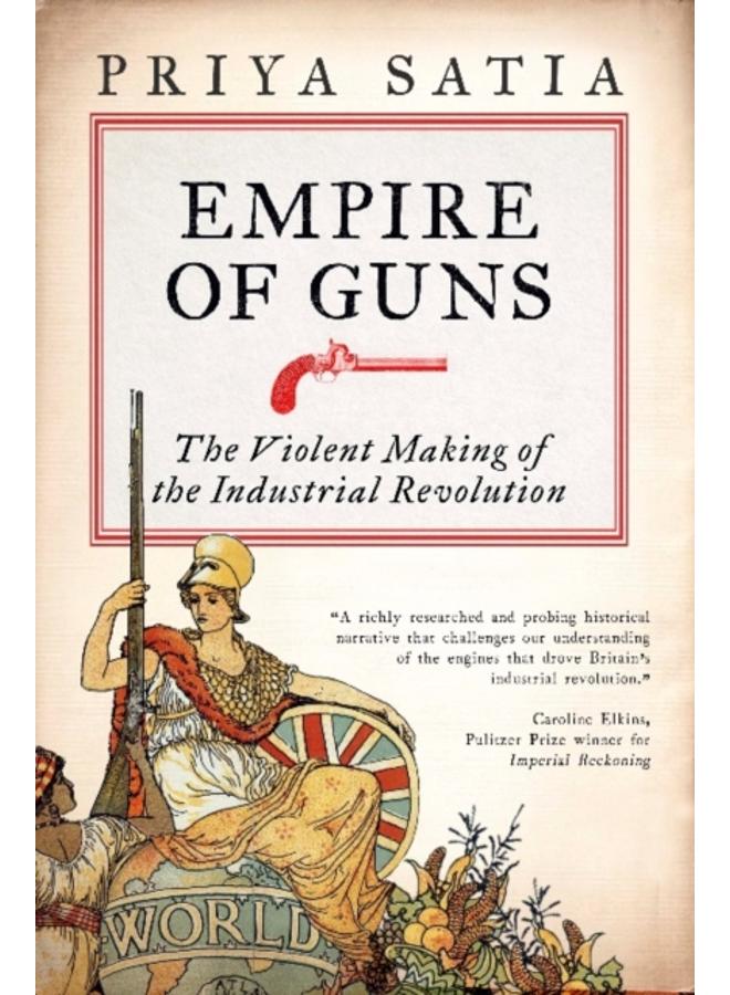 Empire of Guns : The Violent Making of the Industrial Revolution