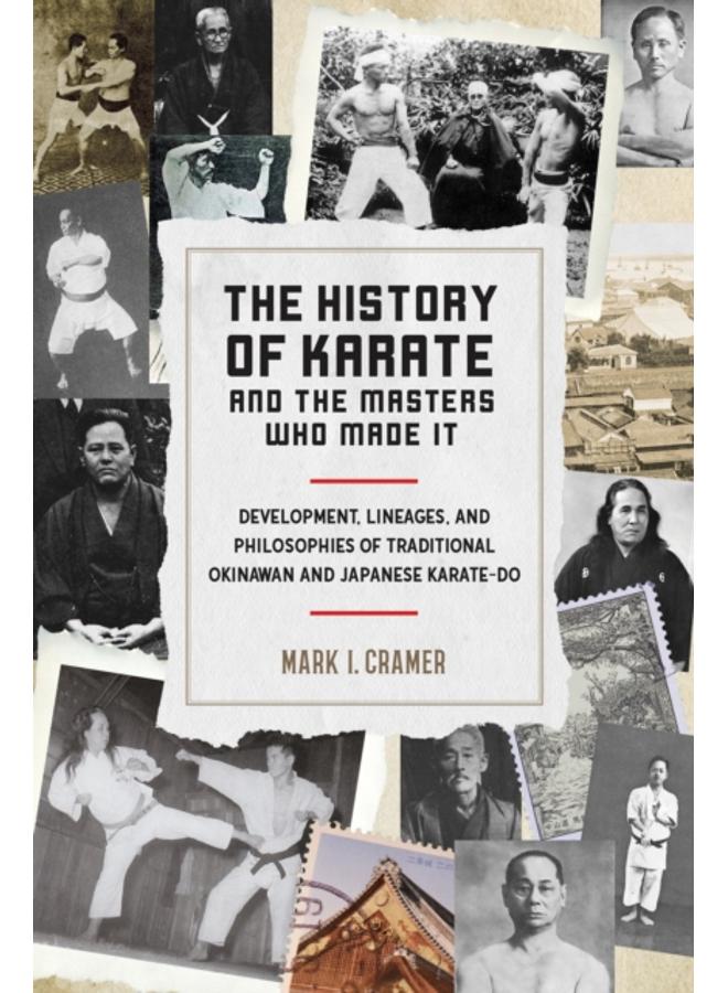 History of Karate and the Masters Who Made It : Development, Lineages, and Philosophies of Traditional Okinawan and Japanese Karatedo 