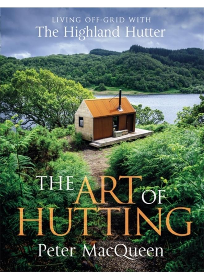 The Art of Hutting : Living Off-Grid with the Highland Hutter 