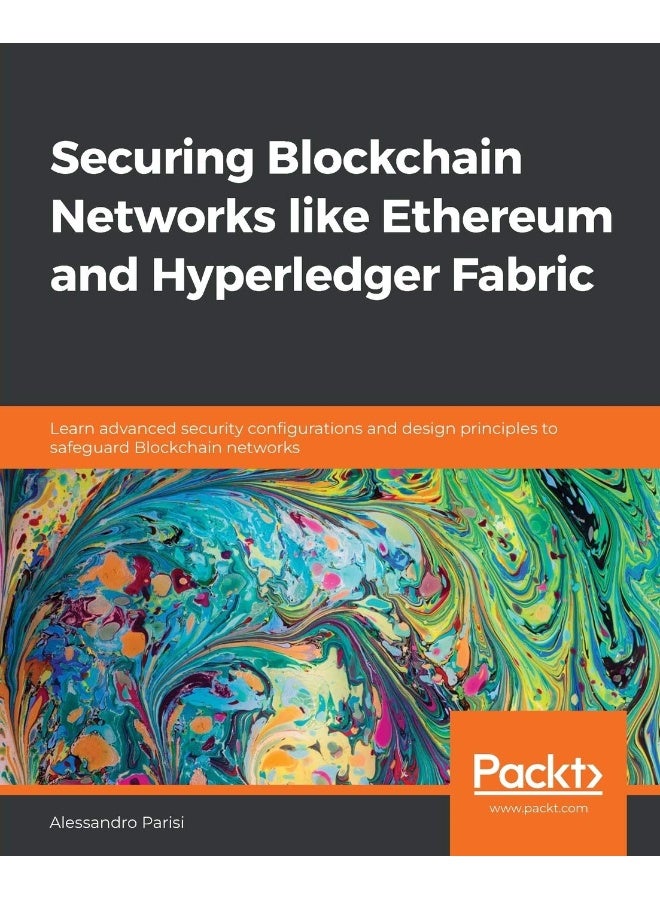 Packt Securing Blockchain Networks like Ethereum and Hyperledger Fabric: Learn advanced security configurations and design principles to safeguard Blockchain networks