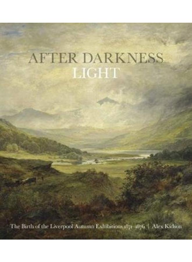 After Darkness Light : The Birth of the Liverpool Autumn Exhibitions 1871-1876 