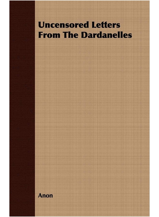 Uncensored Letters From The Dardanelles 