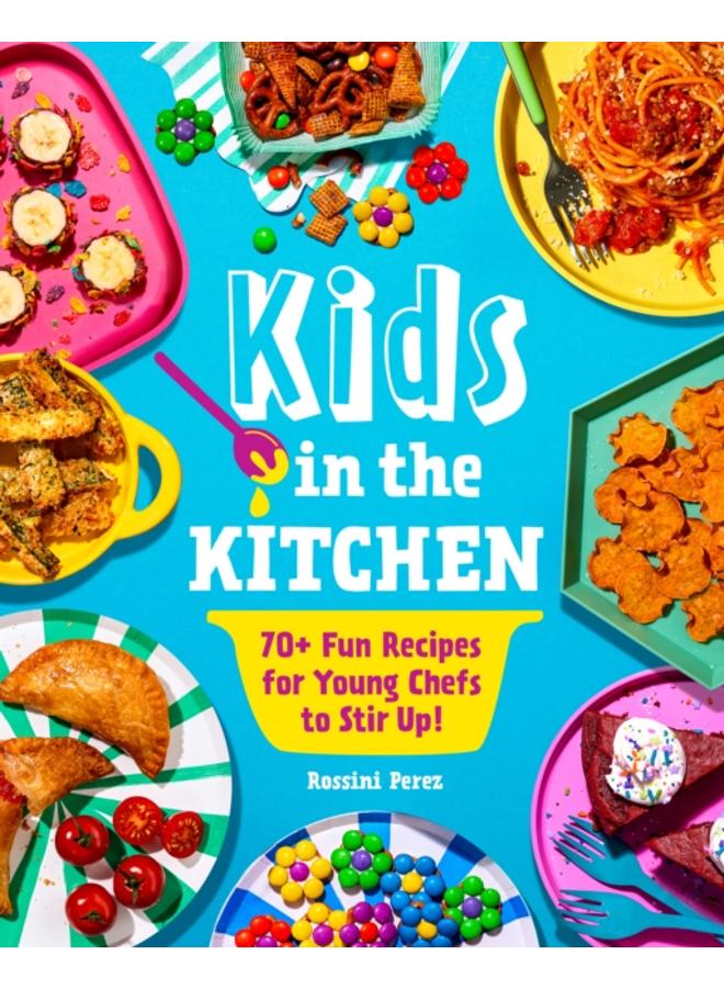 Kids in the Kitchen : 70+ Fun Recipes for Young Chefs to Stir Up! 