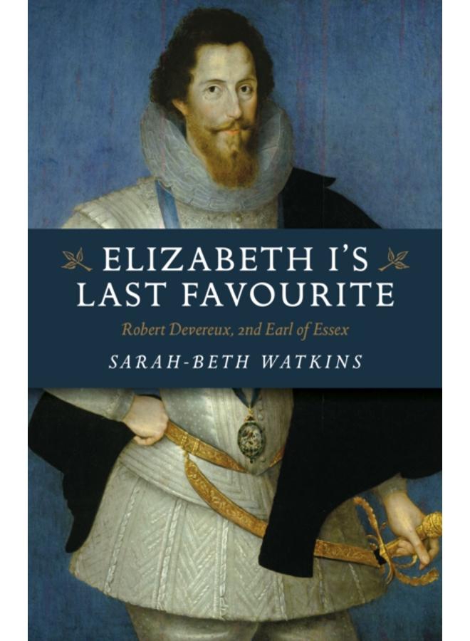 Elizabeth I's Last Favourite : Robert Devereux, 2nd Earl of Essex 
