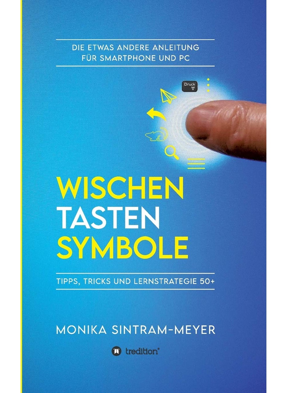 WISCHEN . TASTEN . SYMBOLE: Tipps, Tricks und Lernstrategie 50+ Die etwas andere Anleitung für Smartphone und PC 