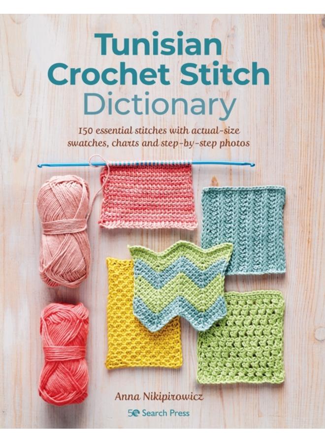 Tunisian Crochet Stitch Dictionary : 150 Essential Stitches with Actual-Size Swatches, Charts, and Step-by-Step Photos