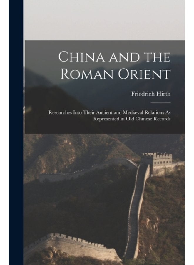China and the Roman Orient Researches Into Their Ancient and Mediaeval Relations As Represented in Old Chinese Records - Paperback