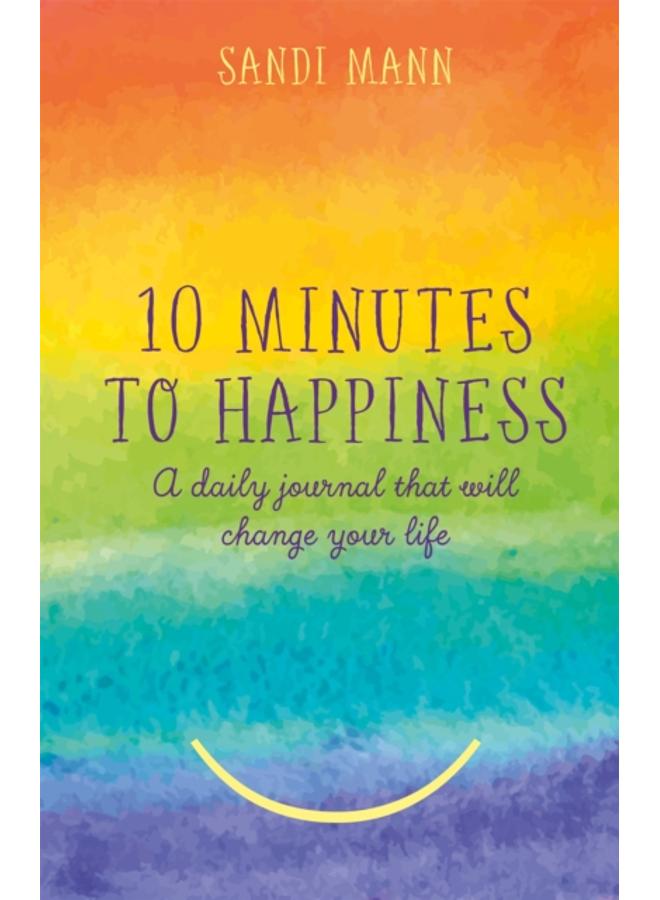 Ten Minutes to Happiness : A daily journal that will change your life 
