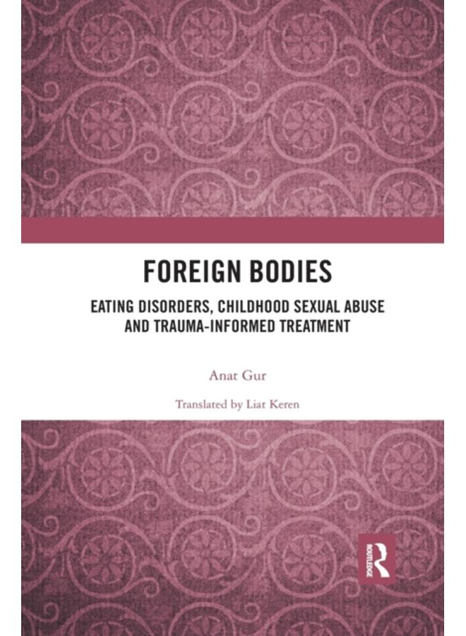 Foreign Bodies : Eating Disorders, Childhood Sexual Abuse, and Trauma-Informed Treatment 