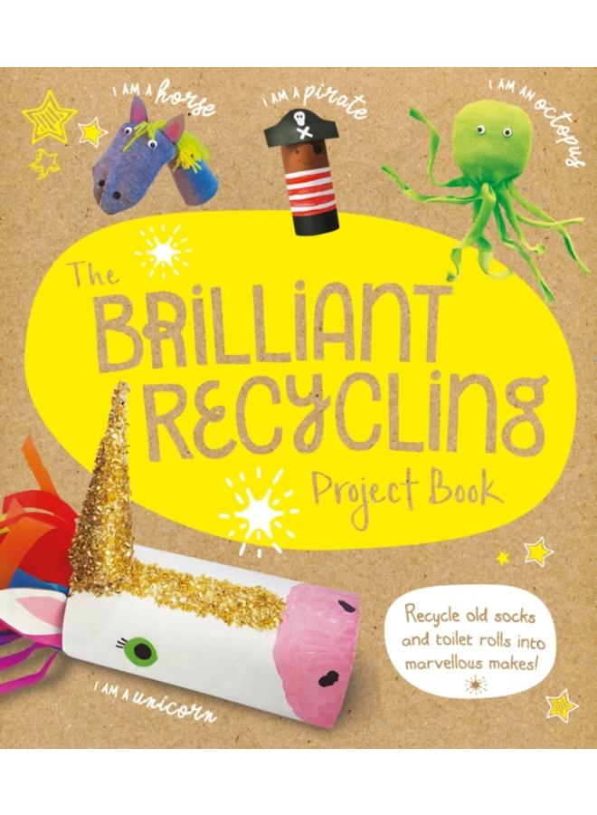The Brilliant Recycling Project Book : Recycle old socks and toilet rolls into marvellous makes! 
