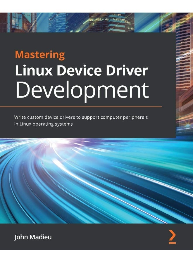 Mastering Linux Device Driver Development: Write custom device drivers to support computer peripherals in Linux operating systems