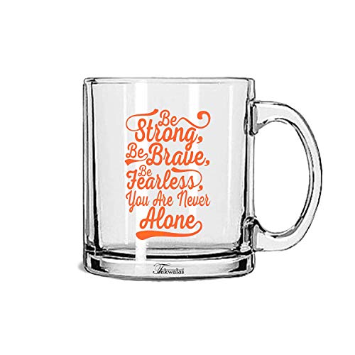 TONKWALAS Be Strong, Be Brave, Be Fearless, You are Never Alone Printed Transparent Glass Coffee and Tea Mug Gift for Friend (325 ML) - Image 1