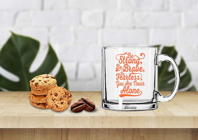 TONKWALAS Be Strong, Be Brave, Be Fearless, You are Never Alone Printed Transparent Glass Coffee and Tea Mug Gift for Friend (325 ML) - Image 2