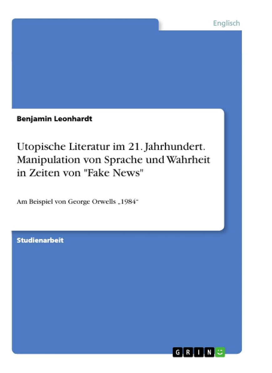 Utopische Literatur im 21. Jahrhundert. Manipulation von Sprache und Wahrheit in Zeiten von "Fake News": Am Beispiel von George Orwells „1984" 