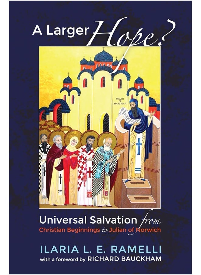 A Larger Hope?, Volume 1: Universal Salvation from Christian Beginnings to Julian of Norwich 