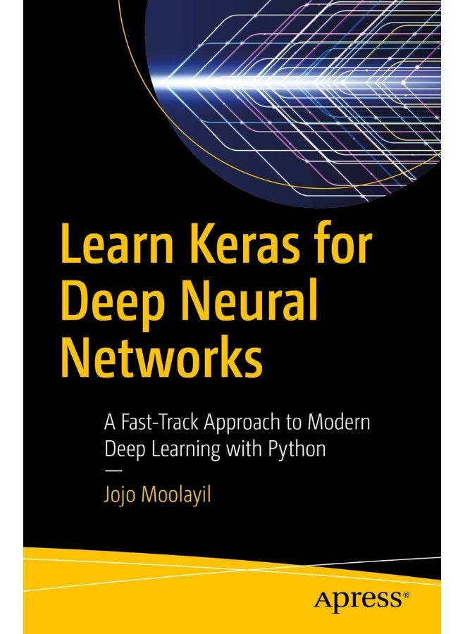 Learn Keras for Deep Neural Networks: A Fast-Track Approach to Modern Deep Learning with Python
