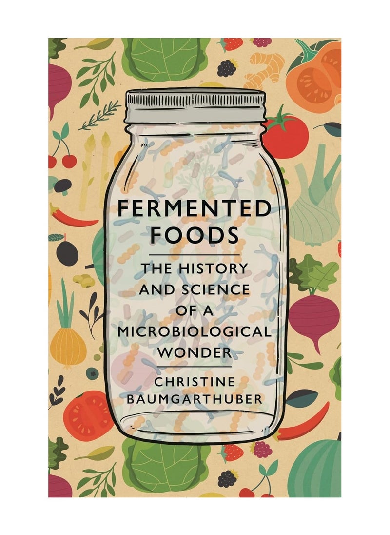 Fermented Foods The History and Science of a Microbiological Wonder 