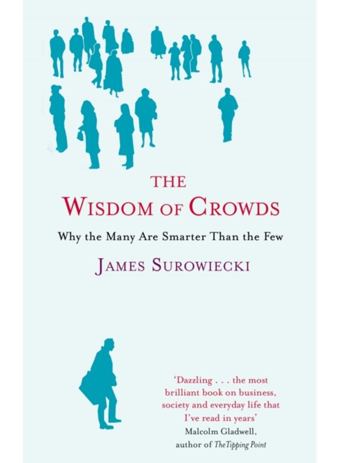 The Wisdom Of Crowds : Why the Many are Smarter than the Few and How Collective Wisdom Shapes Business, Economics, Society and Nations 