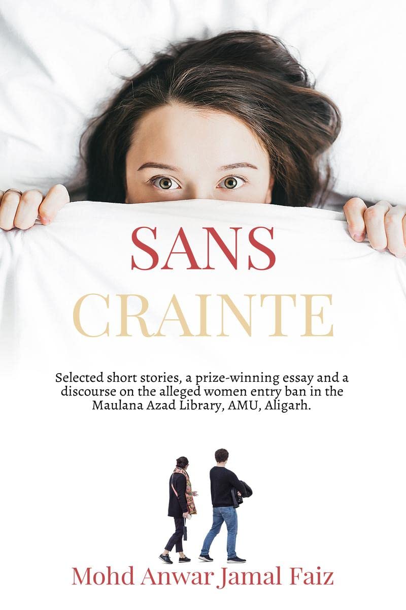 Sans Crainte : Selected short stories, a prize-winning essay and a discourse on the alleged women entry ban in the Maulana Azad Library, AMU, Aligarh. 