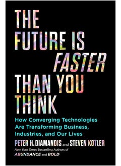 The Future Is Faster Than You Think: How Converging Technologies Are Transforming Business, Industries, and Our Lives