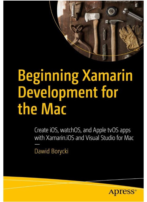 Beginning Xamarin Development for the Mac: Create iOS, watchOS, and Apple tvOS apps with Xamarin.iOS and Visual Studio for Mac