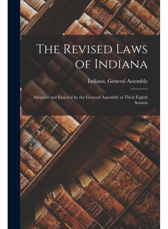 The Revised Laws of Indiana Adopted and Enacted by the General Assembly at Their Eighth Session - Paperback