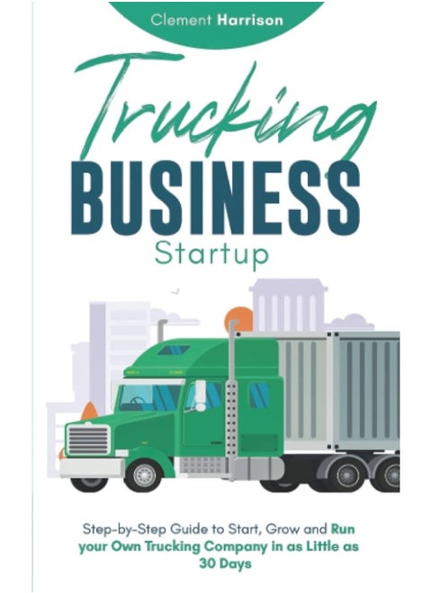 Trucking Business Startup 2021-2022: Step-by-Step Guide to Start, Grow and Run your Own Trucking Company in as Little as 30 Days with the Most Up-to-Date Information