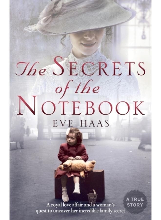 The Secrets of the Notebook : A Royal Love Affair and a Woman???s Quest to Uncover Her Incredible Family Secret 