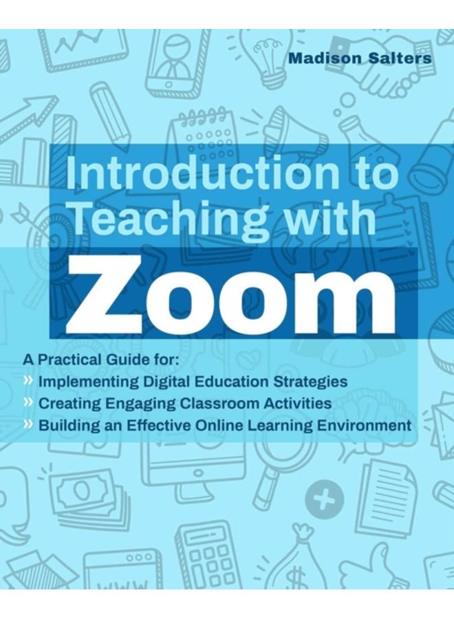 Introduction To Teaching With Zoom : A Practical Guide for Implementing Digital Education Strategies, Creating Engaging Classroom Activities, and Building an Effective Online Learning Environment 